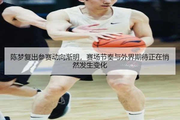陈梦复出参赛动向渐明，赛场节奏与外界期待正在悄然发生变化
